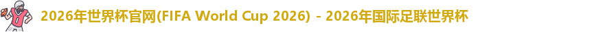 2026年世界杯官网(FIFA World Cup 2026) - 2026年国际足联世界杯
